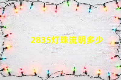2835灯珠流明多少 2835灯珠多少瓦